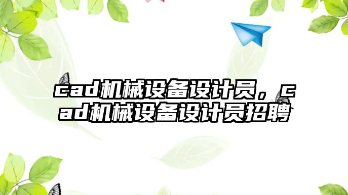 cad機械設備設計員，cad機械設備設計員招聘