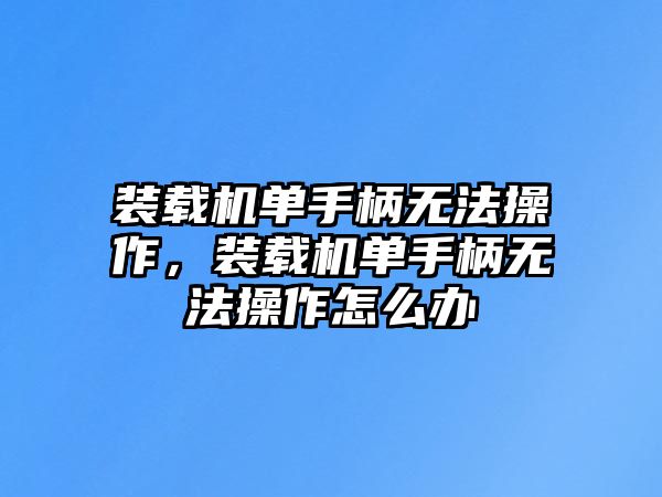 裝載機單手柄無法操作，裝載機單手柄無法操作怎么辦