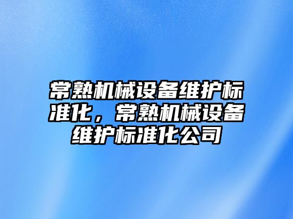 常熟機械設備維護標準化，常熟機械設備維護標準化公司