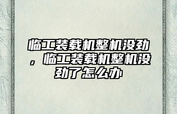 臨工裝載機(jī)整機(jī)沒(méi)勁，臨工裝載機(jī)整機(jī)沒(méi)勁了怎么辦