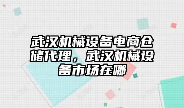 武漢機械設備電商倉儲代理，武漢機械設備市場在哪