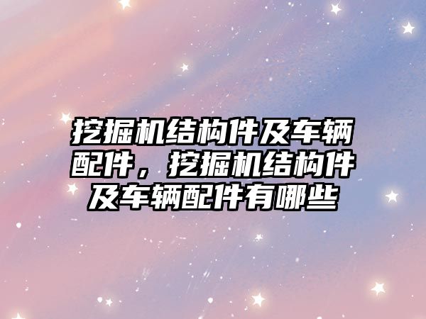 挖掘機結(jié)構(gòu)件及車輛配件，挖掘機結(jié)構(gòu)件及車輛配件有哪些