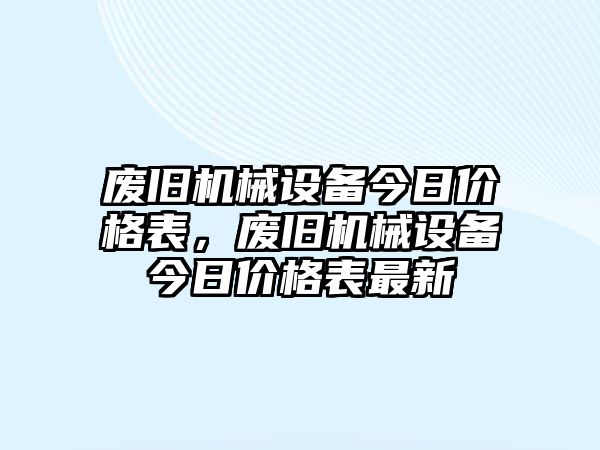 廢舊機(jī)械設(shè)備今日價(jià)格表，廢舊機(jī)械設(shè)備今日價(jià)格表最新