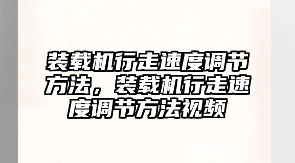 裝載機行走速度調(diào)節(jié)方法，裝載機行走速度調(diào)節(jié)方法視頻