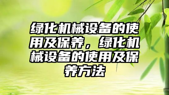 綠化機械設備的使用及保養(yǎng)，綠化機械設備的使用及保養(yǎng)方法