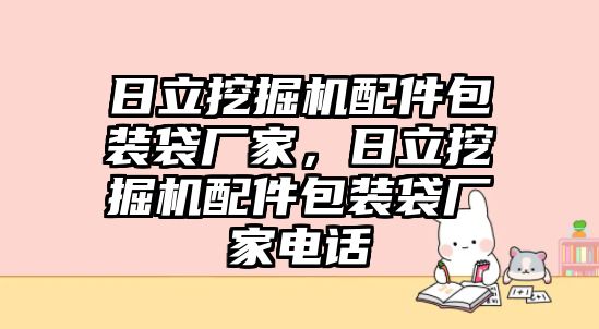 日立挖掘機(jī)配件包裝袋廠家，日立挖掘機(jī)配件包裝袋廠家電話