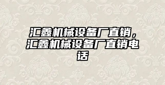 匯鑫機械設備廠直銷，匯鑫機械設備廠直銷電話