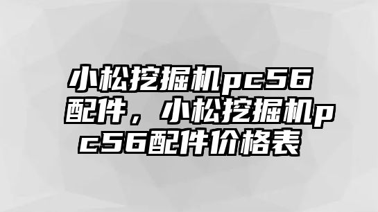 小松挖掘機pc56配件，小松挖掘機pc56配件價格表