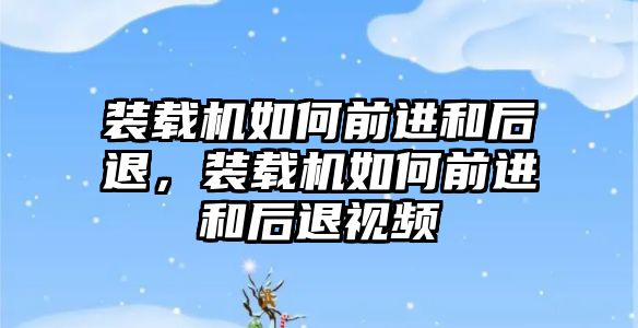 裝載機如何前進和后退，裝載機如何前進和后退視頻