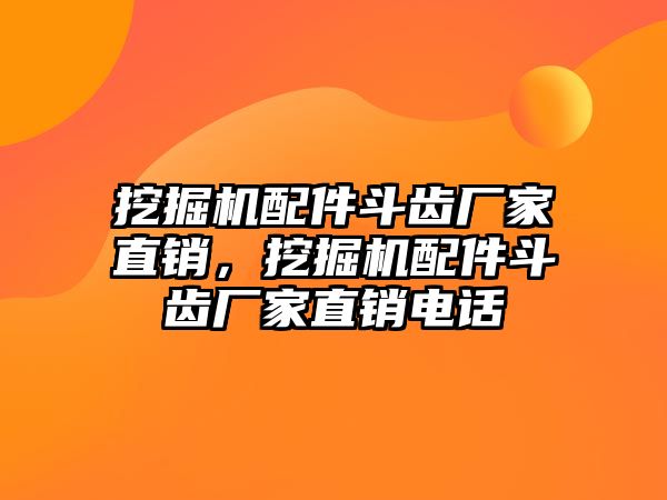 挖掘機(jī)配件斗齒廠家直銷，挖掘機(jī)配件斗齒廠家直銷電話