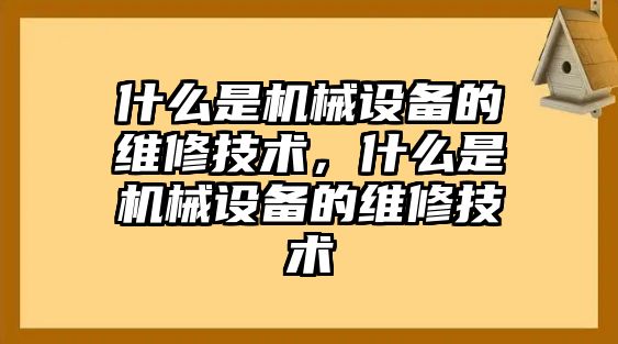 什么是機(jī)械設(shè)備的維修技術(shù)，什么是機(jī)械設(shè)備的維修技術(shù)