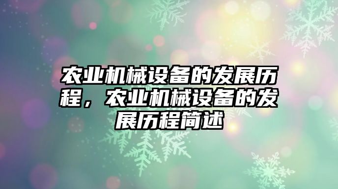 農(nóng)業(yè)機(jī)械設(shè)備的發(fā)展歷程，農(nóng)業(yè)機(jī)械設(shè)備的發(fā)展歷程簡述