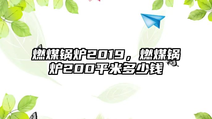 燃煤鍋爐2019，燃煤鍋爐200平米多少錢