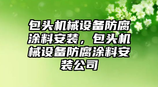 包頭機械設(shè)備防腐涂料安裝，包頭機械設(shè)備防腐涂料安裝公司