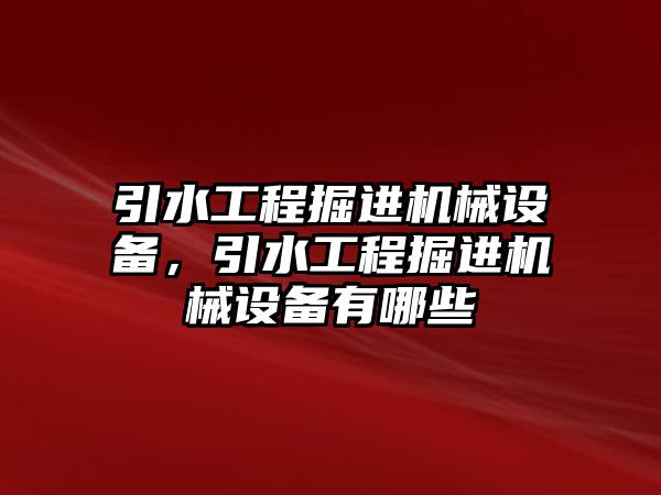 引水工程掘進機械設(shè)備，引水工程掘進機械設(shè)備有哪些