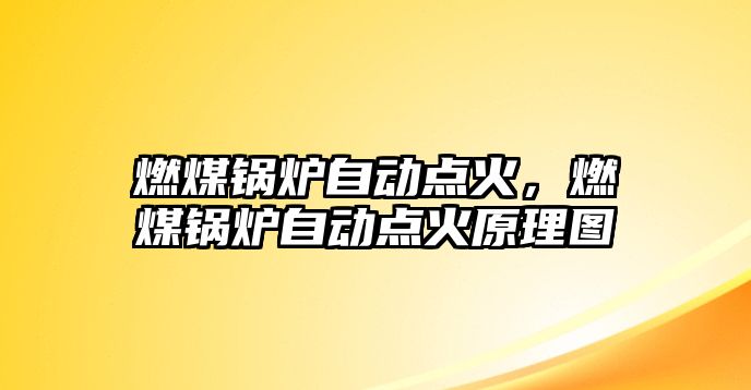 燃煤鍋爐自動點火，燃煤鍋爐自動點火原理圖