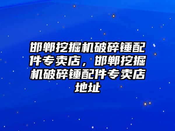 邯鄲挖掘機破碎錘配件專賣店，邯鄲挖掘機破碎錘配件專賣店地址