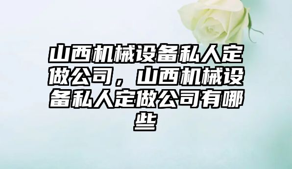 山西機械設備私人定做公司，山西機械設備私人定做公司有哪些