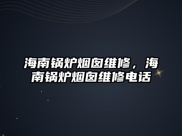 海南鍋爐煙囪維修，海南鍋爐煙囪維修電話