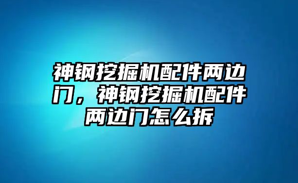 神鋼挖掘機配件兩邊門，神鋼挖掘機配件兩邊門怎么拆