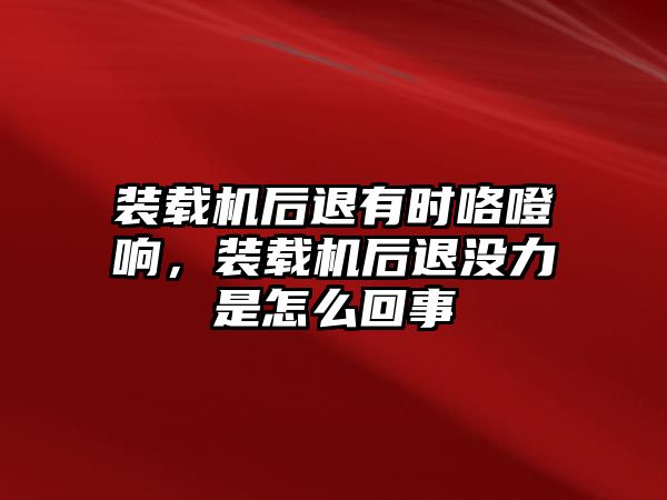 裝載機后退有時咯噔響，裝載機后退沒力是怎么回事