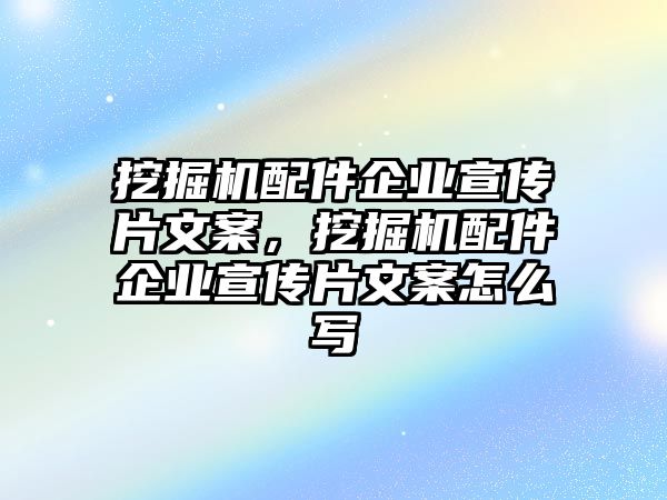 挖掘機(jī)配件企業(yè)宣傳片文案，挖掘機(jī)配件企業(yè)宣傳片文案怎么寫