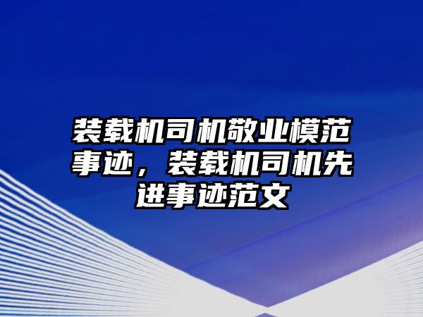 裝載機司機敬業(yè)模范事跡，裝載機司機先進事跡范文