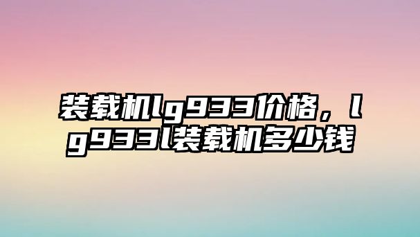 裝載機lg933價格，lg933l裝載機多少錢