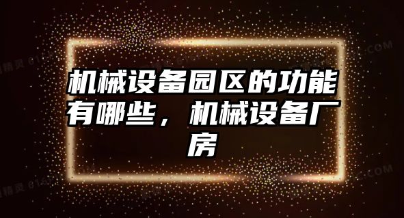 機(jī)械設(shè)備園區(qū)的功能有哪些，機(jī)械設(shè)備廠房