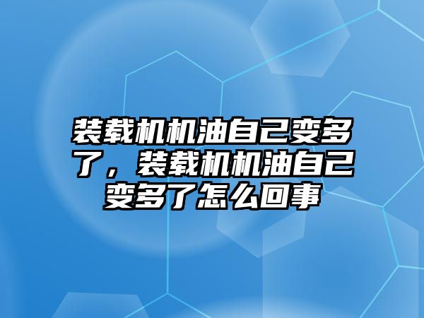 裝載機機油自己變多了，裝載機機油自己變多了怎么回事