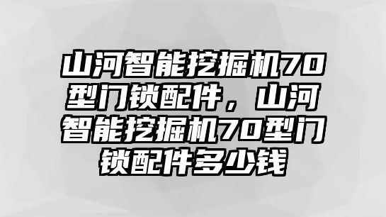 山河智能挖掘機(jī)70型門鎖配件，山河智能挖掘機(jī)70型門鎖配件多少錢