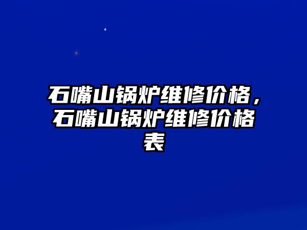 石嘴山鍋爐維修價格，石嘴山鍋爐維修價格表