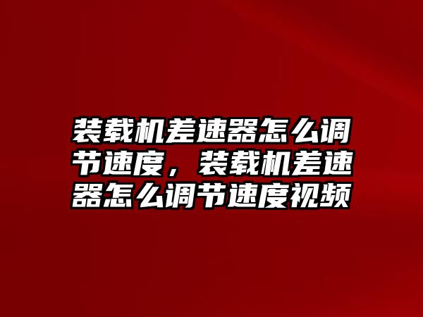 裝載機(jī)差速器怎么調(diào)節(jié)速度，裝載機(jī)差速器怎么調(diào)節(jié)速度視頻