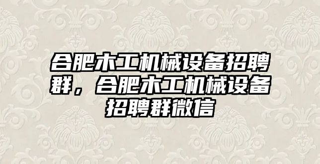 合肥木工機(jī)械設(shè)備招聘群，合肥木工機(jī)械設(shè)備招聘群微信