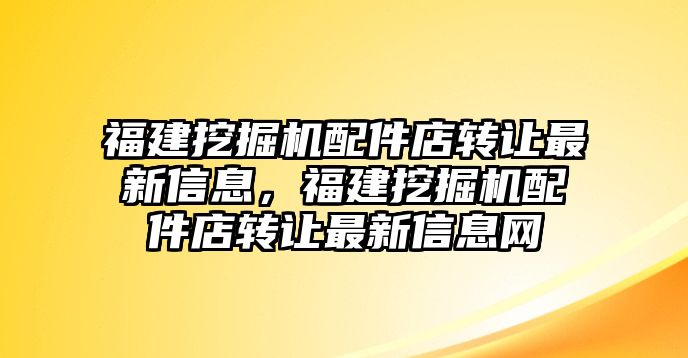 福建挖掘機配件店轉讓最新信息，福建挖掘機配件店轉讓最新信息網(wǎng)