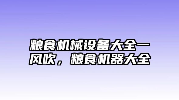 糧食機械設(shè)備大全一風吹，糧食機器大全