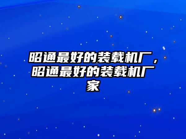 昭通最好的裝載機廠，昭通最好的裝載機廠家