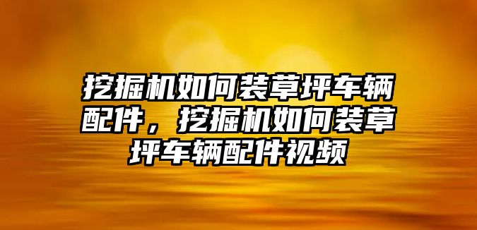 挖掘機如何裝草坪車輛配件，挖掘機如何裝草坪車輛配件視頻