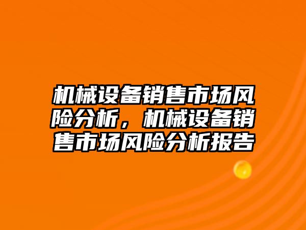 機械設(shè)備銷售市場風(fēng)險分析，機械設(shè)備銷售市場風(fēng)險分析報告