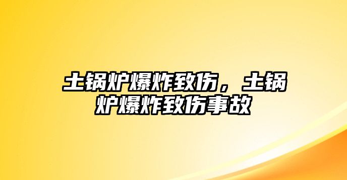 土鍋爐爆炸致傷，土鍋爐爆炸致傷事故