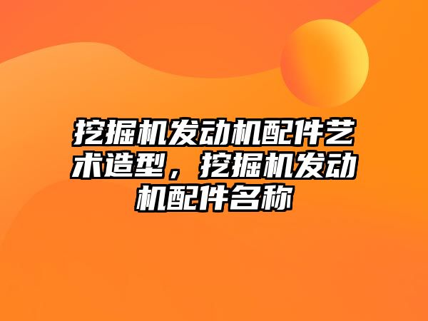 挖掘機發(fā)動機配件藝術造型，挖掘機發(fā)動機配件名稱