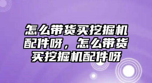 怎么帶貨買挖掘機配件呀，怎么帶貨買挖掘機配件呀