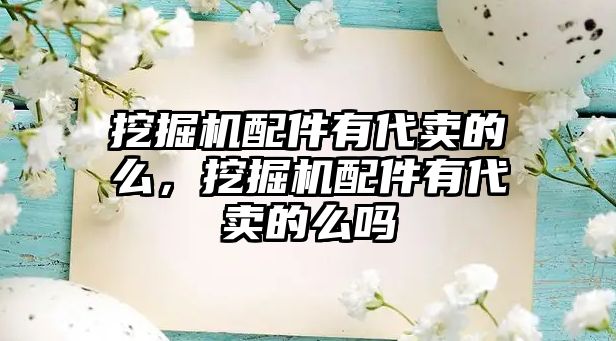 挖掘機配件有代賣的么，挖掘機配件有代賣的么嗎