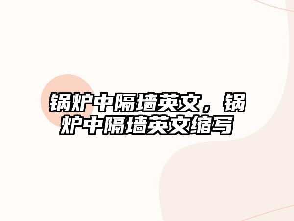 鍋爐中隔墻英文，鍋爐中隔墻英文縮寫