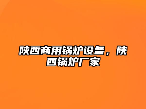 陜西商用鍋爐設(shè)備，陜西鍋爐廠家