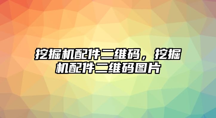 挖掘機(jī)配件二維碼，挖掘機(jī)配件二維碼圖片