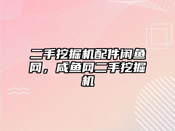 二手挖掘機配件閑魚網，咸魚網二手挖掘機