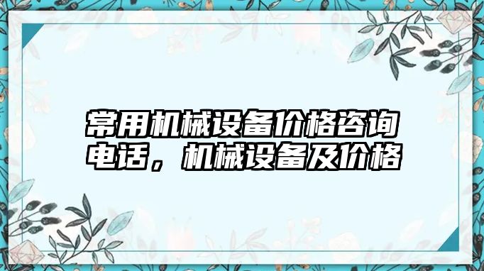 常用機械設(shè)備價格咨詢電話，機械設(shè)備及價格