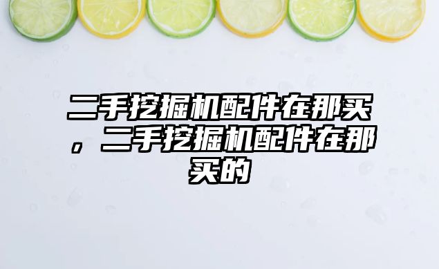 二手挖掘機配件在那買，二手挖掘機配件在那買的