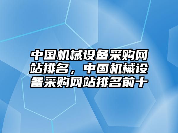 中國機械設(shè)備采購網(wǎng)站排名，中國機械設(shè)備采購網(wǎng)站排名前十